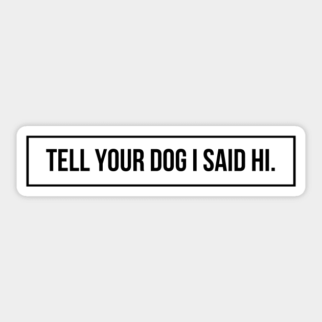 Tell Your Dog I Said Hi - Dog Quotes Sticker by BloomingDiaries